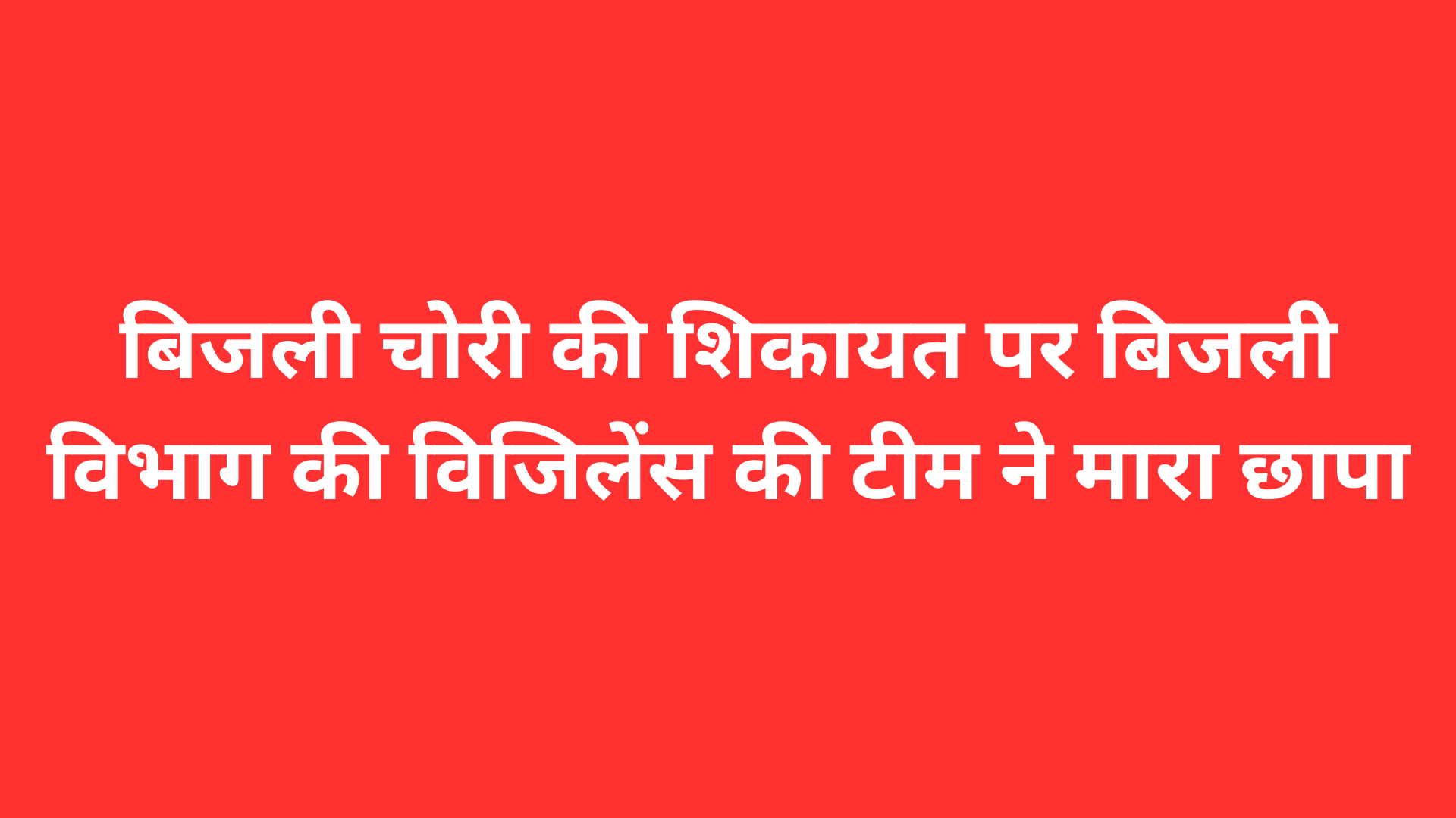 बिजली चोरी की शिकायत पर बिजली विभाग की विजिलेंस की टीम ने मारा छापा