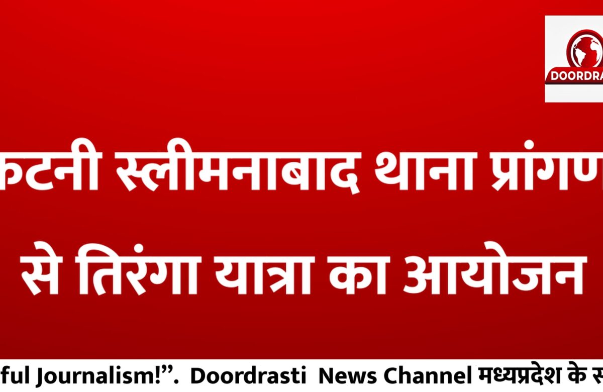 कटनी स्लीमनाबाद थाना प्रांगण से तिरंगा यात्रा का आयोजन