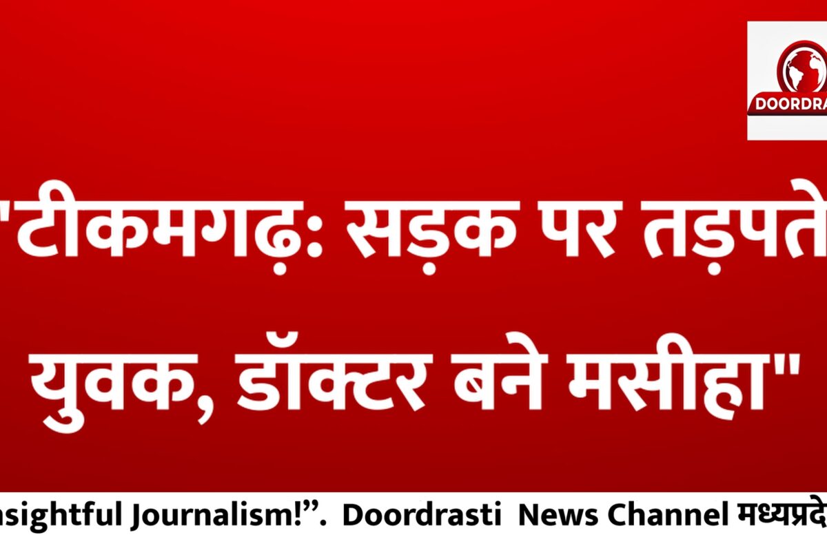 टीकमगढ़ सड़क पर तड़पते युवक, डॉक्टर बने मसीहा