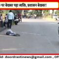 सड़क पर बेखबर पड़ा व्यक्ति, प्रशासन बेखबर !