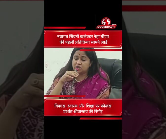 नवागत सिवनी कलेक्टर नेहा मीणा की पहली प्रतिक्रिया | विकास, स्वास्थ्य और शिक्षा पर फोकस