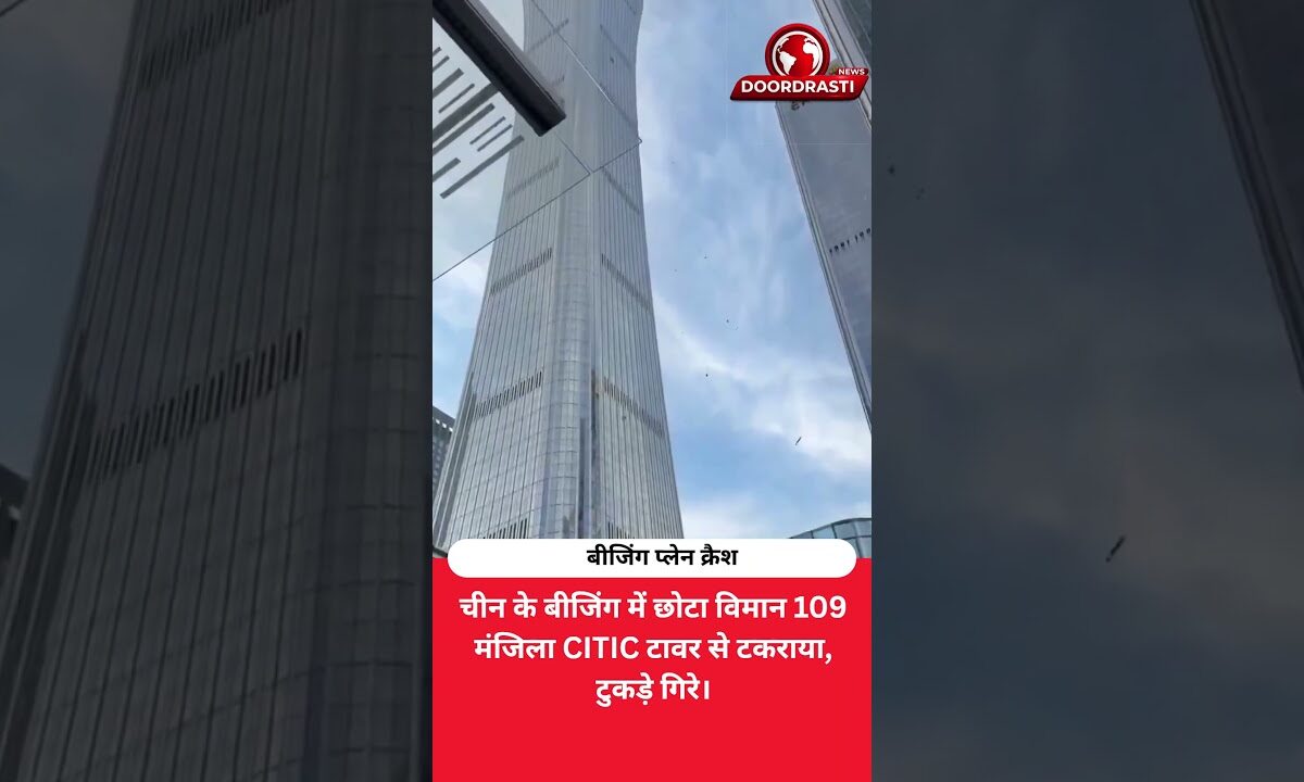 चीन के बीजिंग में छोटा विमान 109 मंजिला CITIC टावर से टकराया, टुकड़े गिरे।