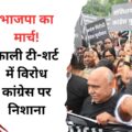 भाजपा का मार्च!काली टी-शर्ट में विरोधकांग्रेस पर निशाना